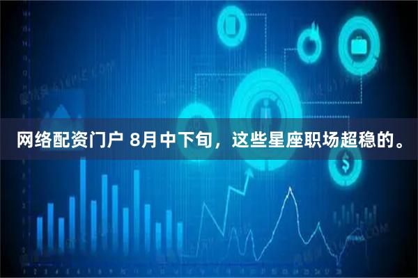 网络配资门户 8月中下旬，这些星座职场超稳的。