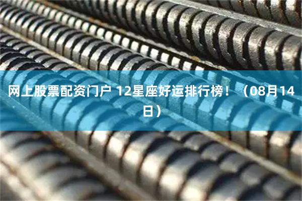 网上股票配资门户 12星座好运排行榜！（08月14日）