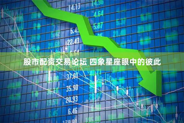 股市配资交易论坛 四象星座眼中的彼此
