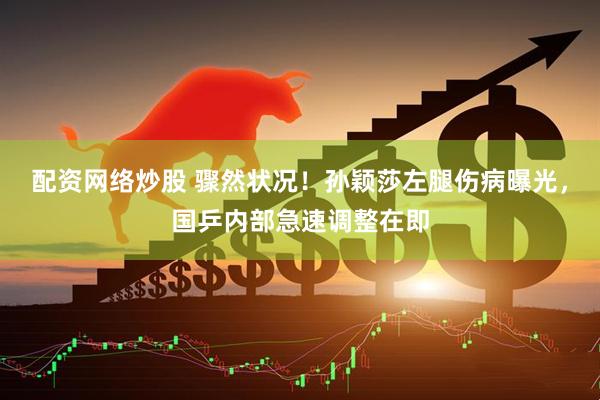 配资网络炒股 骤然状况！孙颖莎左腿伤病曝光，国乒内部急速调整在即