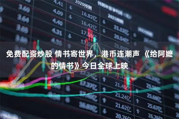免费配资炒股 情书寄世界，港币连潮声 《给阿嬷的情书》今日全球上映